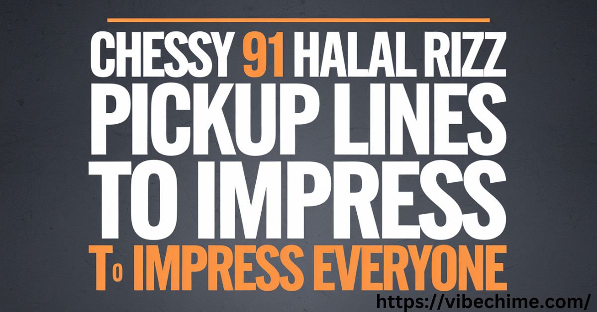 Chessy 91 halal rizz pickuplines to impress anyone