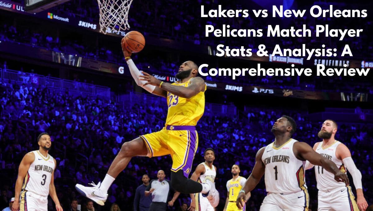 lakers-vs-new-orleans-pelicans-match-player-stats-and-analysis-a-comprehensive-review